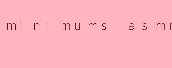 minimums asmr